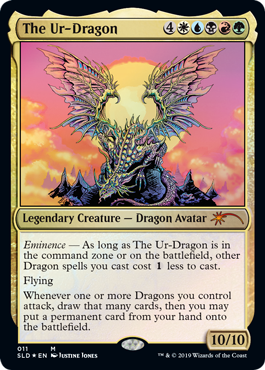 The Ur-Dragon
 Eminence — As long as The Ur-Dragon is in the command zone or on the battlefield, other Dragon spells you cast cost {1} less to cast.
Flying
Whenever one or more Dragons you control attack, draw that many cards, then you may put a permanent card from your hand onto the battlefield.